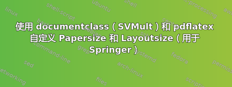 使用 documentclass（SVMult）和 pdflatex 自定义 Papersize 和 Layoutsize（用于 Springer）