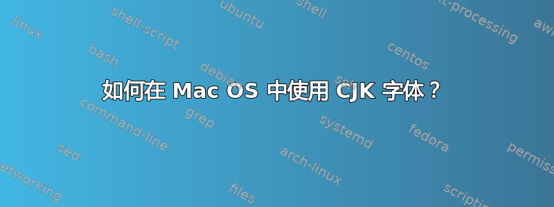 如何在 Mac OS 中使用 CJK 字体？