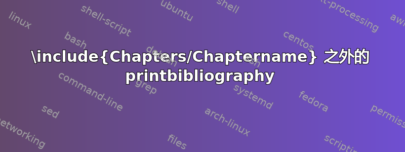 \include{Chapters/Chaptername} 之外的 printbibliography