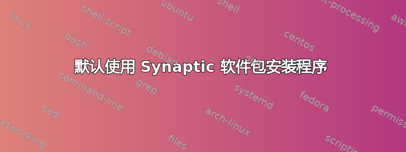 默认使用 Synaptic 软件包安装程序