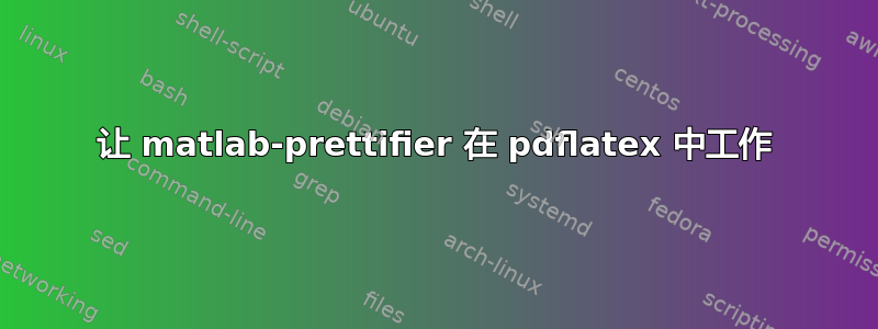 让 matlab-prettifier 在 pdflatex 中工作