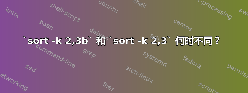 `sort -k 2,3b` 和 `sort -k 2,3` 何时不同？