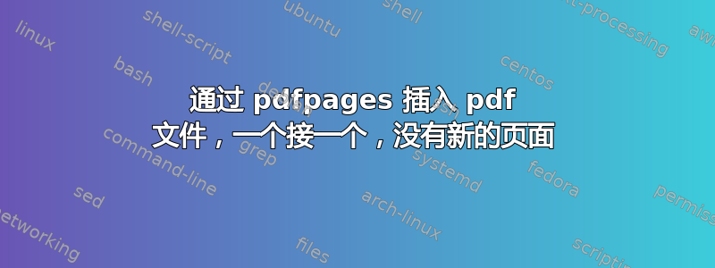 通过 pdfpages 插入 pdf 文件，一个接一个，没有新的页面