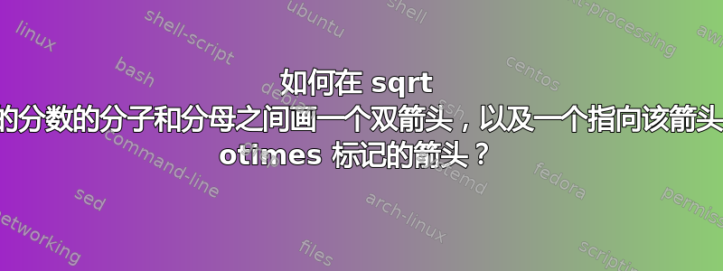 如何在 sqrt 中的分数的分子和分母之间画一个双箭头，以及一个指向该箭头的 otimes 标记的箭头？