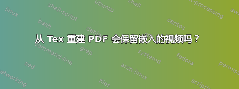 从 Tex 重建 PDF 会保留嵌入的视频吗？