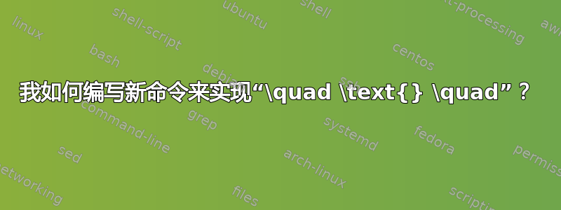 我如何编写新命令来实现“\quad \text{} \quad”？