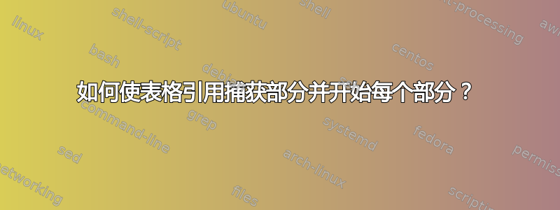 如何使表格引用捕获部分并开始每个部分？