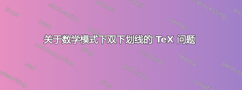 关于数学模式下双下划线的 TeX 问题