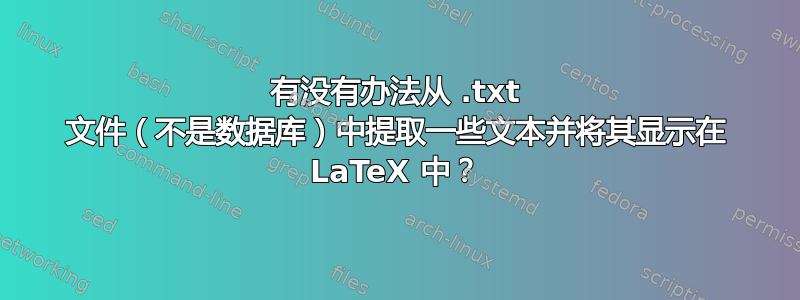 有没有办法从 .txt 文件（不是数据库）中提取一些文本并将其显示在 LaTeX 中？