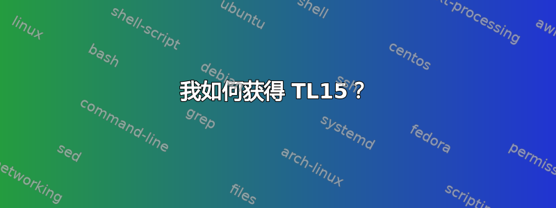 我如何获得 TL15？