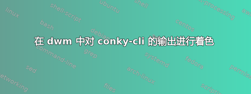 在 dwm 中对 conky-cli 的输出进行着色