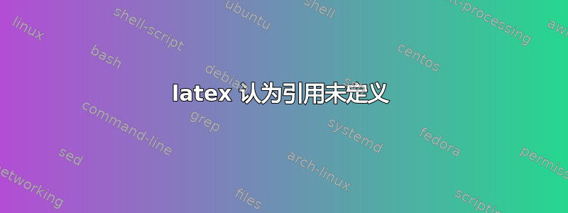 latex 认为引用未定义