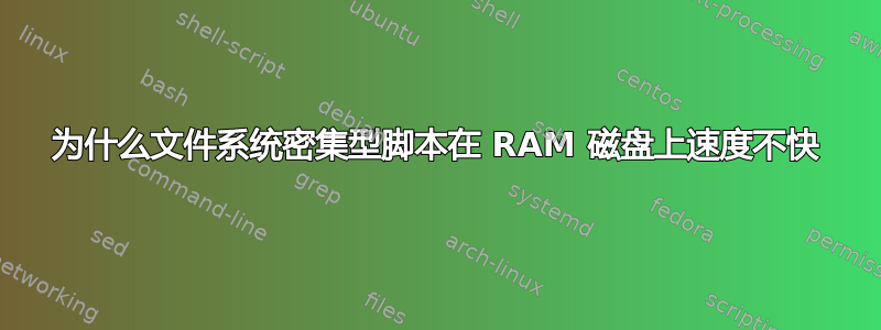 为什么文件系统密集型脚本在 RAM 磁盘上速度不快