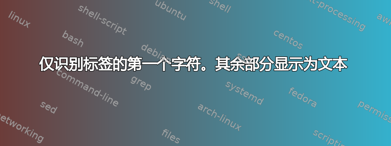 仅识别标签的第一个字符。其余部分显示为文本