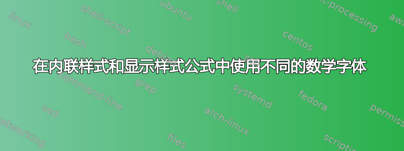 在内联样式和显示样式公式中使用不同的数学字体