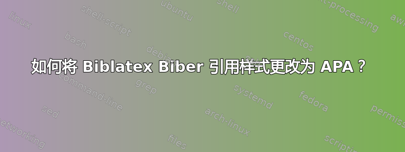 如何将 Biblatex Biber 引用样式更改为 APA？