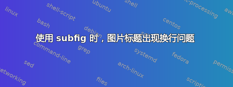 使用 subfig 时，图片标题出现换行问题