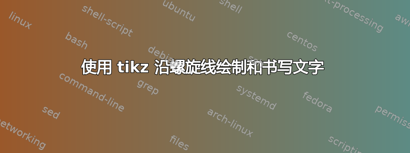 使用 tikz 沿螺旋线绘制和书写文字