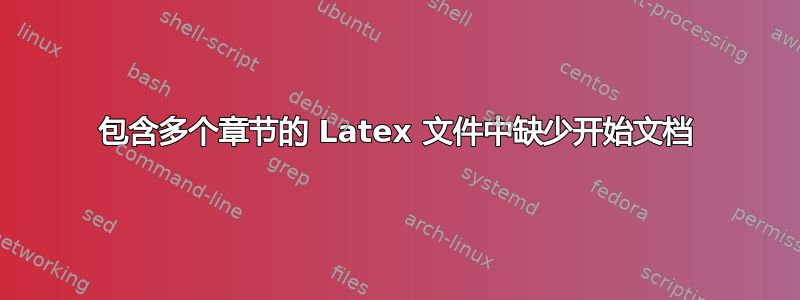 包含多个章节的 Latex 文件中缺少开始文档