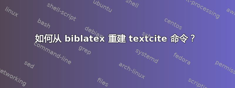 如何从 biblatex 重建 textcite 命令？