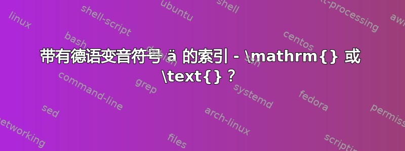 带有德语变音符号 ä 的索引 - \mathrm{} 或 \text{}？