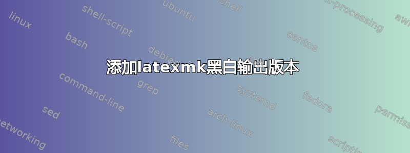 添加latexmk黑白输出版本