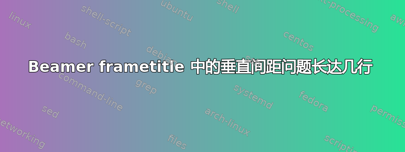 Beamer frametitle 中的垂直间距问题长达几行