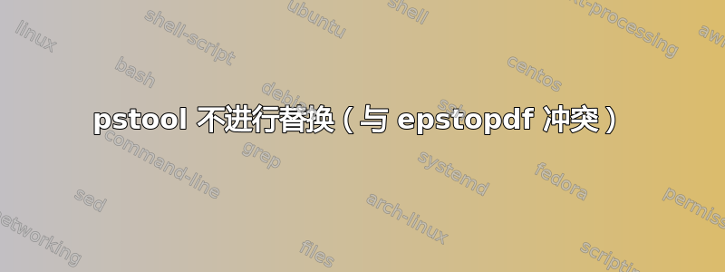 pstool 不进行替换（与 epstopdf 冲突）