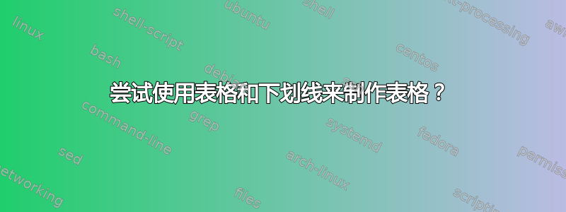 尝试使用表格和下划线来制作表格？