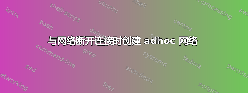 与网络断开连接时创建 adhoc 网络