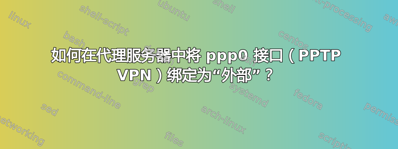 如何在代理服务器中将 ppp0 接口（PPTP VPN）绑定为“外部”？