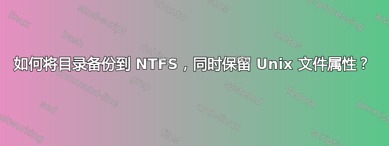 如何将目录备份到 NTFS，同时保留 Unix 文件属性？