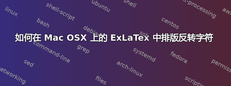 如何在 Mac OSX 上的 ExLaTex 中排版反转字符