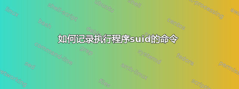 如何记录执行程序suid的命令