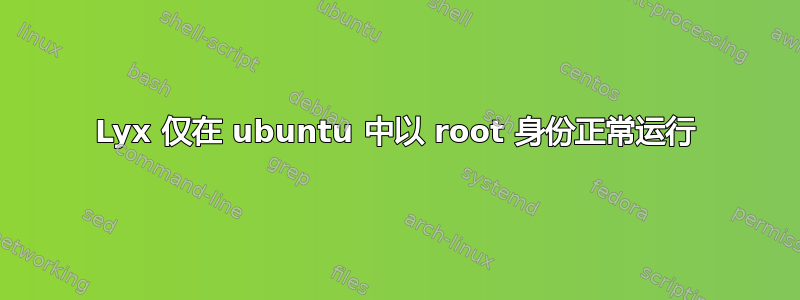 Lyx 仅在 ubuntu 中以 root 身份正常运行