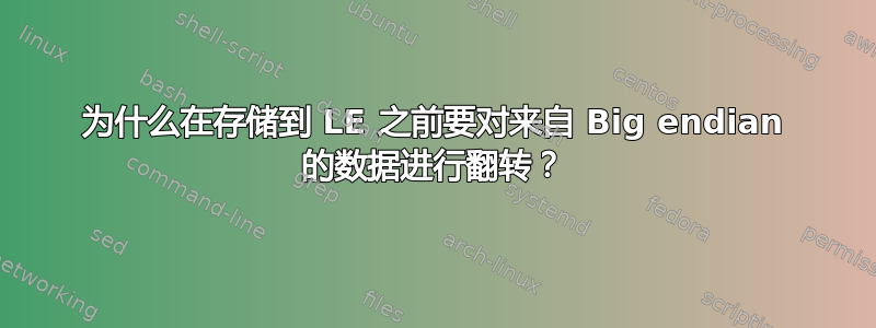 为什么在存储到 LE 之前要对来自 Big endian 的数据进行翻转？