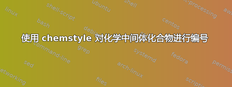 使用 chemstyle 对化学中间体化合物进行编号