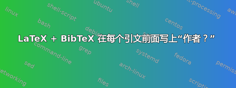 LaTeX + BibTeX 在每个引文前面写上“作者？”