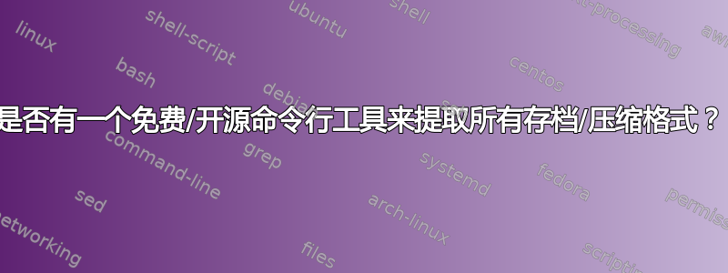 是否有一个免费/开源命令行工具来提取所有存档/压缩格式？