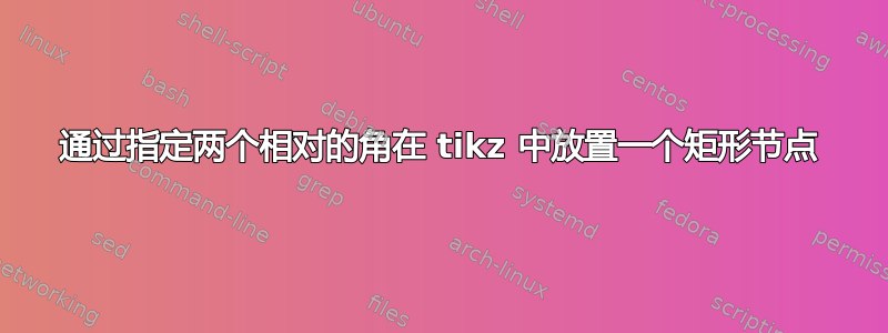 通过指定两个相对的角在 tikz 中放置一个矩形节点