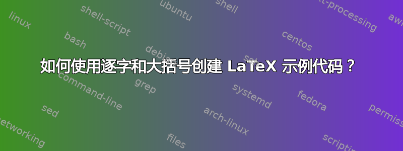 如何使用逐字和大括号创建 LaTeX 示例代码？