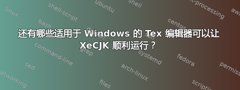 还有哪些适用于 Windows 的 Tex 编辑器可以让 XeCJK 顺利运行？