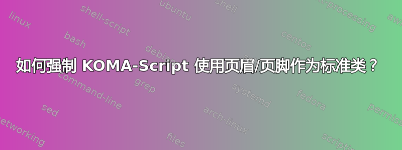 如何强制 KOMA-Script 使用页眉/页脚作为标准类？