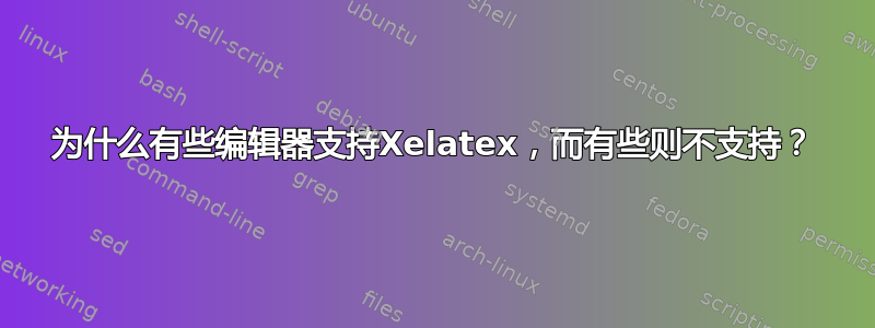 为什么有些编辑器支持Xelatex，而有些则不支持？