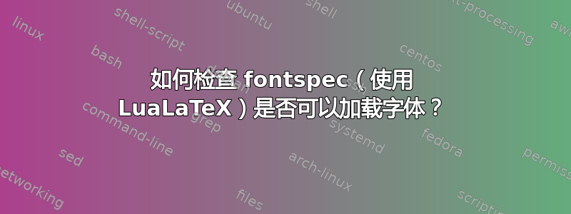 如何检查 fontspec（使用 LuaLaTeX）是否可以加载字体？