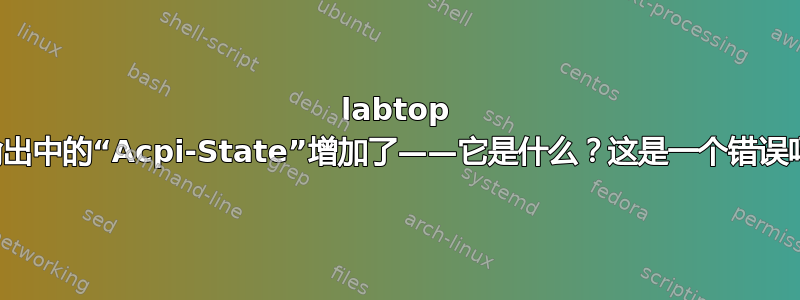 labtop 的输出中的“Acpi-State”增加了——它是什么？这是一个错误吗？