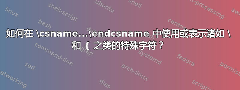 如何在 \csname...\endcsname 中使用或表示诸如 \ 和 { 之类的特殊字符？