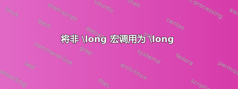 将非 \long 宏调用为 \long