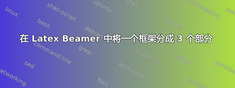 在 Latex Beamer 中将一个框架分成 3 个部分