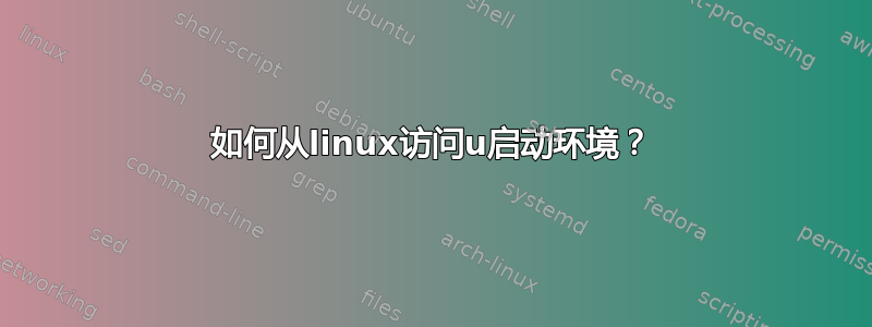 如何从linux访问u启动环境？